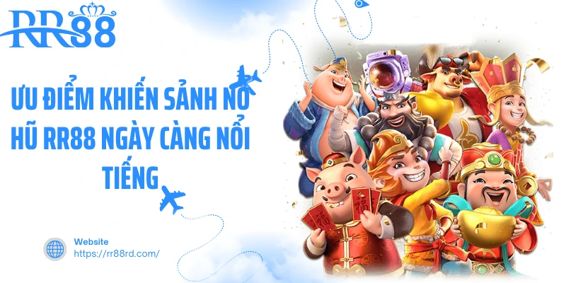 Ưu điểm khiến sảnh nổ hũ RR88 ngày càng nổi tiếng